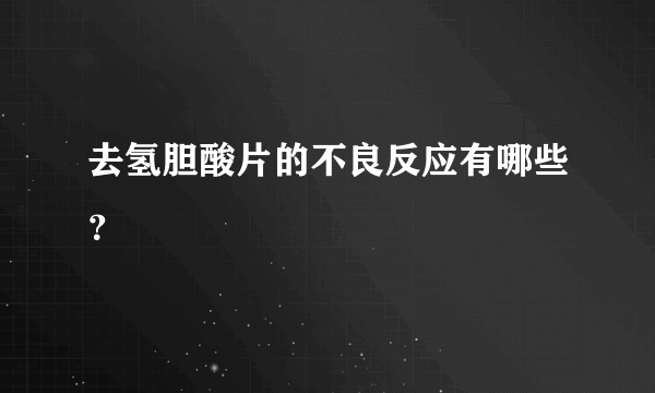 去氢胆酸片的不良反应有哪些？