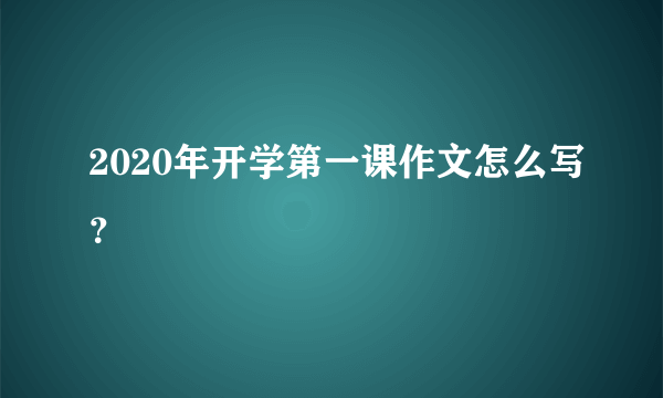 2020年开学第一课作文怎么写？