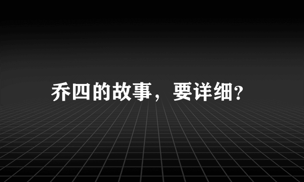 乔四的故事，要详细？