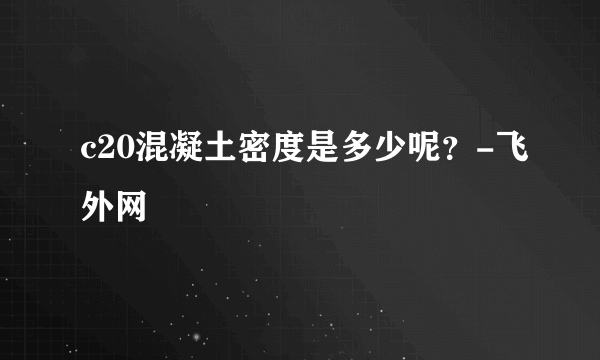 c20混凝土密度是多少呢？-飞外网