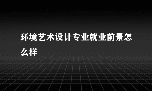 环境艺术设计专业就业前景怎么样