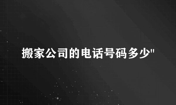 搬家公司的电话号码多少