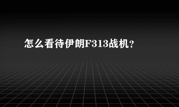 怎么看待伊朗F313战机？