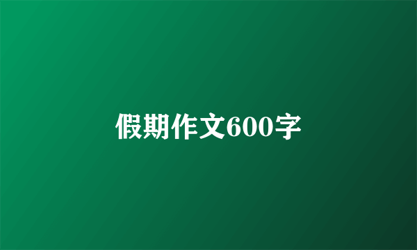 假期作文600字
