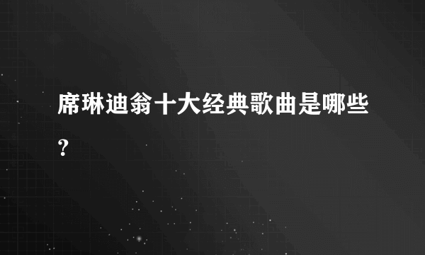 席琳迪翁十大经典歌曲是哪些？