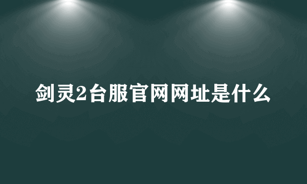剑灵2台服官网网址是什么