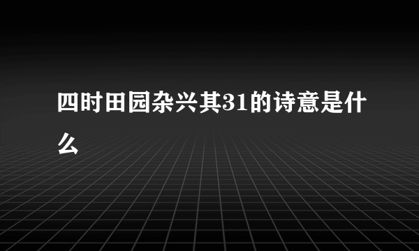 四时田园杂兴其31的诗意是什么