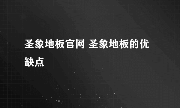 圣象地板官网 圣象地板的优缺点
