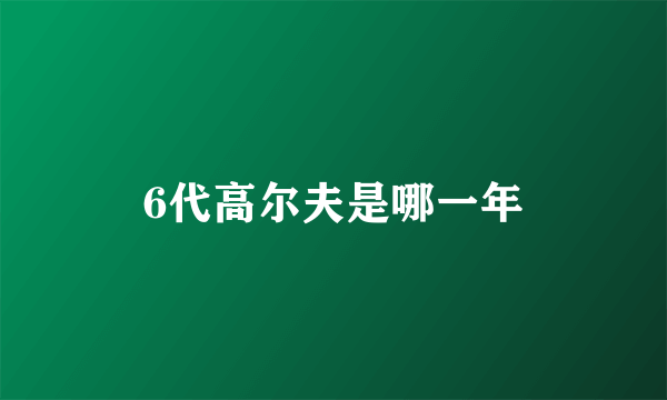 6代高尔夫是哪一年