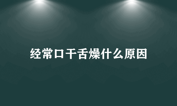 经常口干舌燥什么原因