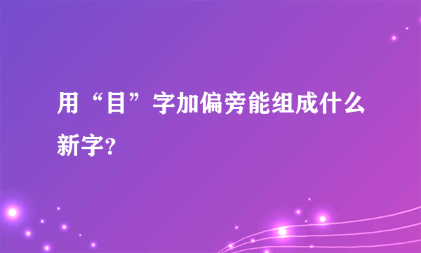 用“目”字加偏旁能组成什么新字？