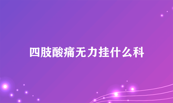 四肢酸痛无力挂什么科