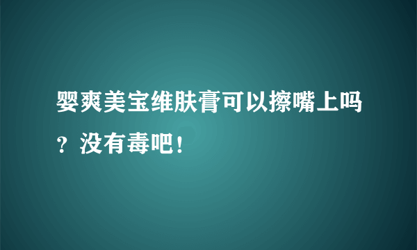 婴爽美宝维肤膏可以擦嘴上吗？没有毒吧！