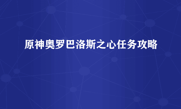 原神奥罗巴洛斯之心任务攻略
