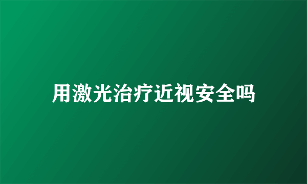 用激光治疗近视安全吗