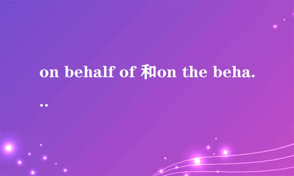on behalf of 和on the behalf of 区别