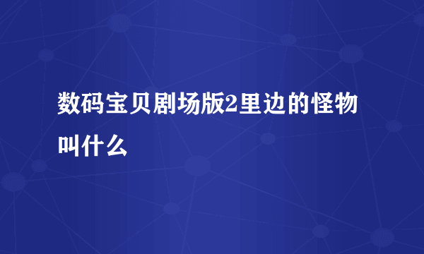 数码宝贝剧场版2里边的怪物叫什么
