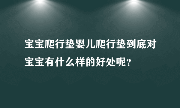 宝宝爬行垫婴儿爬行垫到底对宝宝有什么样的好处呢？