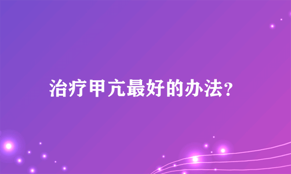 治疗甲亢最好的办法？