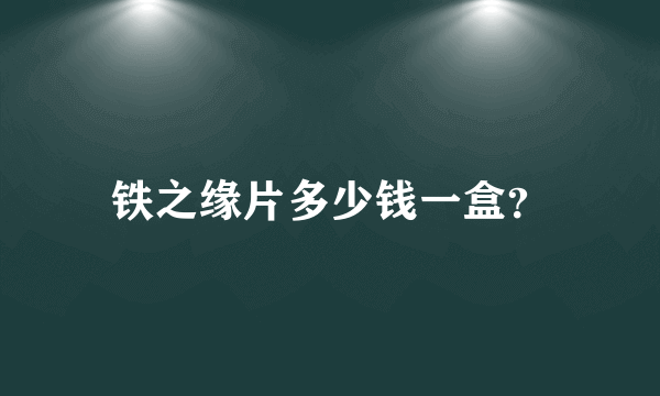 铁之缘片多少钱一盒？