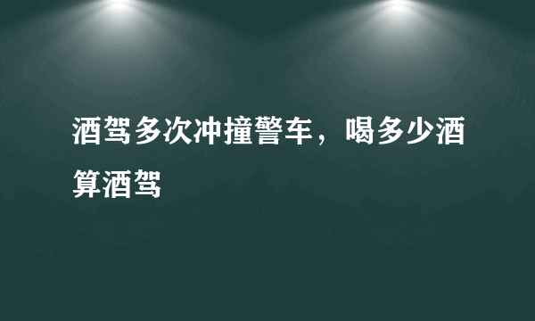 酒驾多次冲撞警车，喝多少酒算酒驾