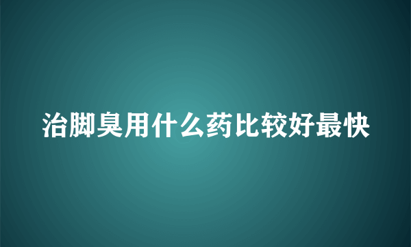 治脚臭用什么药比较好最快