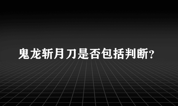 鬼龙斩月刀是否包括判断？