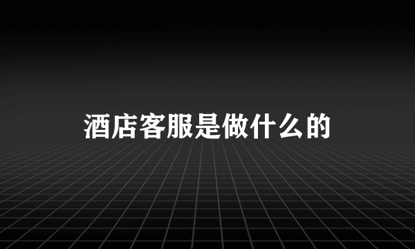 酒店客服是做什么的