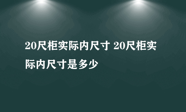 20尺柜实际内尺寸 20尺柜实际内尺寸是多少