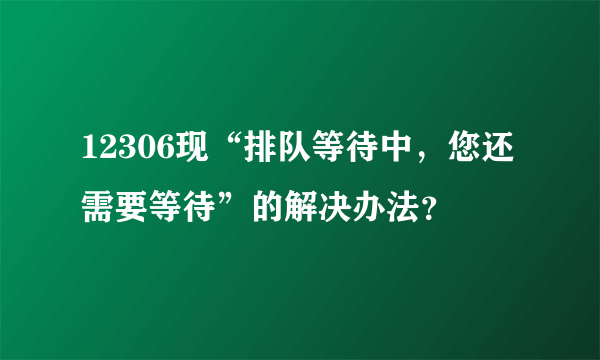 12306现“排队等待中，您还需要等待”的解决办法？