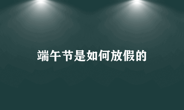 端午节是如何放假的