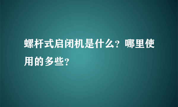 螺杆式启闭机是什么？哪里使用的多些？