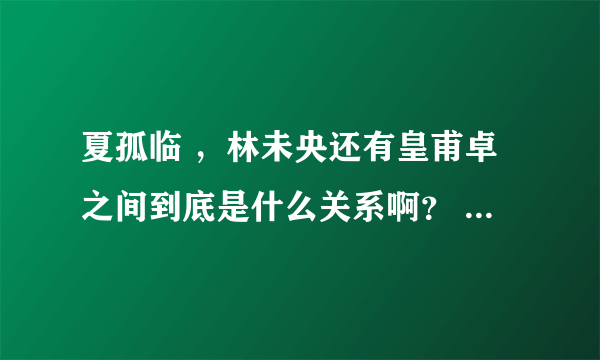 夏孤临 ，林未央还有皇甫卓之间到底是什么关系啊？ 夏孤临是剑灵吗？