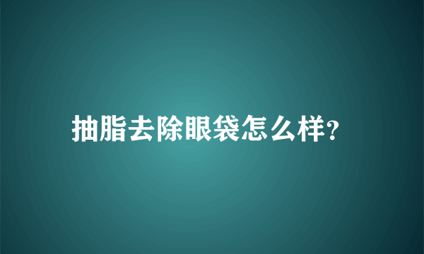 抽脂去除眼袋怎么样？