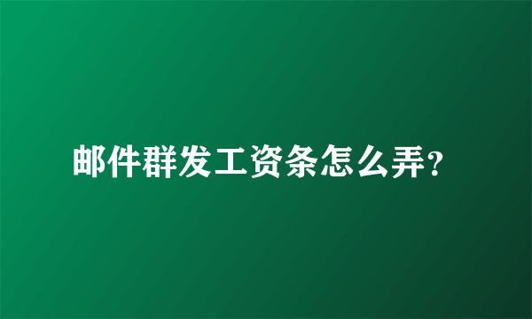 邮件群发工资条怎么弄？
