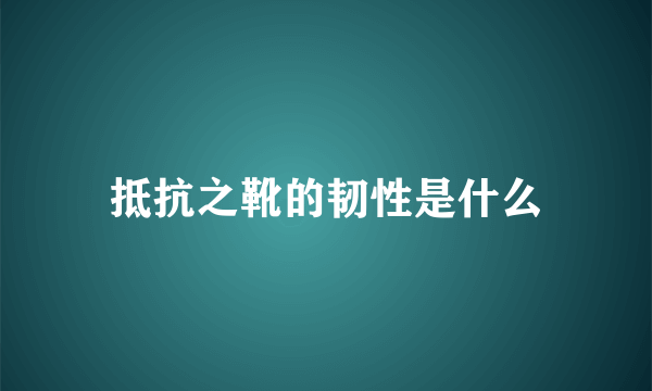 抵抗之靴的韧性是什么