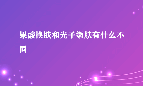 果酸换肤和光子嫩肤有什么不同