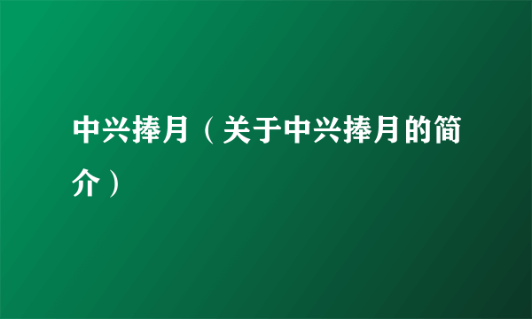 中兴捧月（关于中兴捧月的简介）