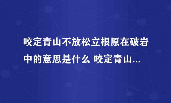 咬定青山不放松立根原在破岩中的意思是什么 咬定青山不放松立根原在破岩中是什么意思