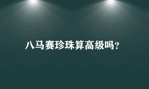 八马赛珍珠算高级吗？