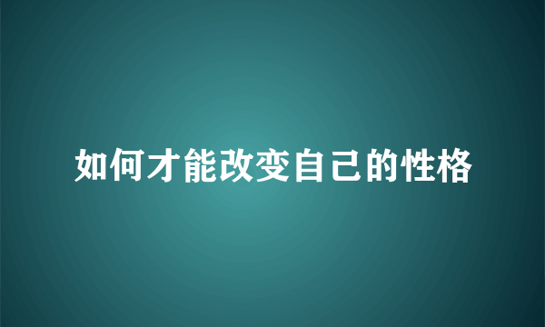 如何才能改变自己的性格