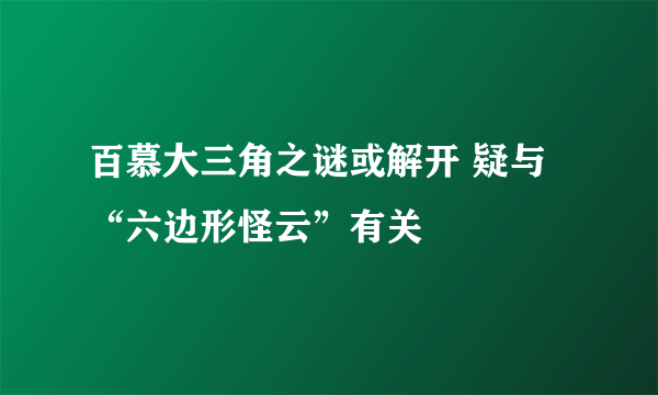 百慕大三角之谜或解开 疑与“六边形怪云”有关