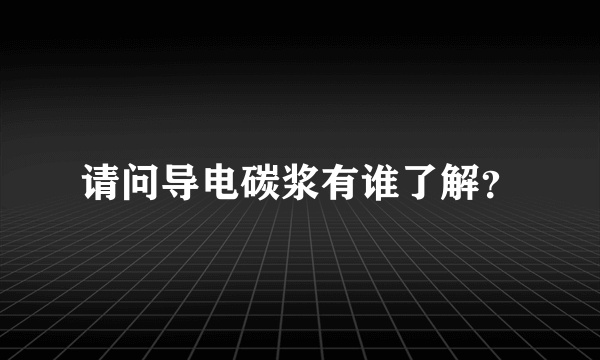 请问导电碳浆有谁了解？
