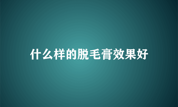 什么样的脱毛膏效果好