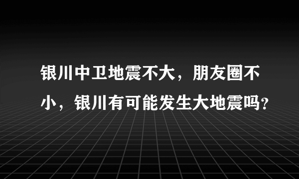 银川中卫地震不大，朋友圈不小，银川有可能发生大地震吗？