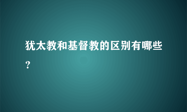 犹太教和基督教的区别有哪些？