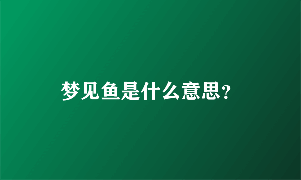 梦见鱼是什么意思？