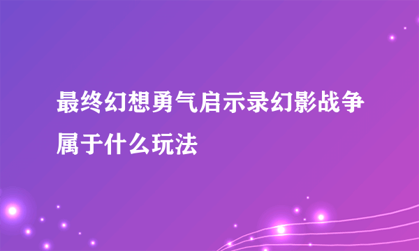 最终幻想勇气启示录幻影战争属于什么玩法