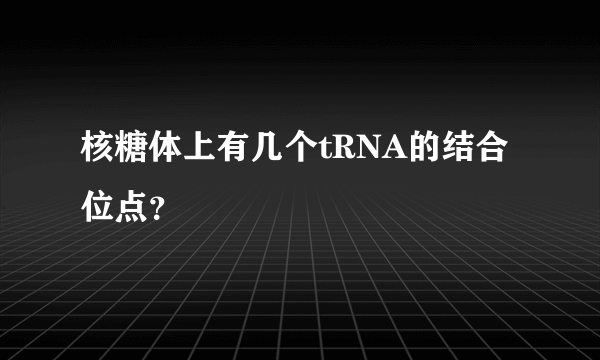 核糖体上有几个tRNA的结合位点？