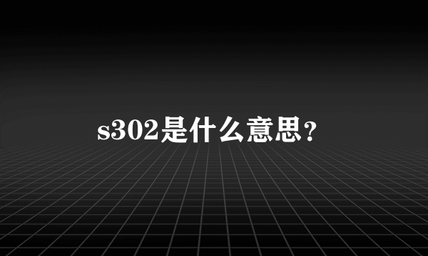 s302是什么意思？